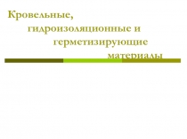 Презентации Гидроизоляционные, герметизирующие и теплоизоляционные материалы