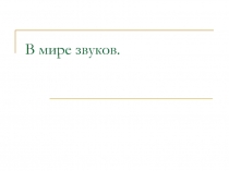 Презентация по русскому языку на тему В мире звуков(1 класс)