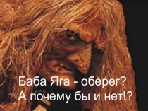 Презентация Баба Яга - оберег? А почему бы и нет?!