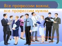 Презентация к творческому проекту Все профессии важны, все профессии нужны