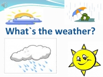 Презентация по английскому языку на тему What`s the weather?