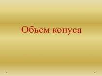 Презентация к уроку геометрии Объём конуса