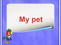 Презентация по английскому языку на тему My pet