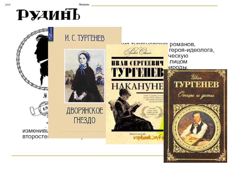 «Рудиным» (1856) открывается серия тургеневских романов, компактных по объему, разворачивающихся вокруг героя-идеолога, точно фиксирующих актуальную социально-политическую проблематику