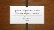 Проект Убранство избы. Изделие Русская печь.