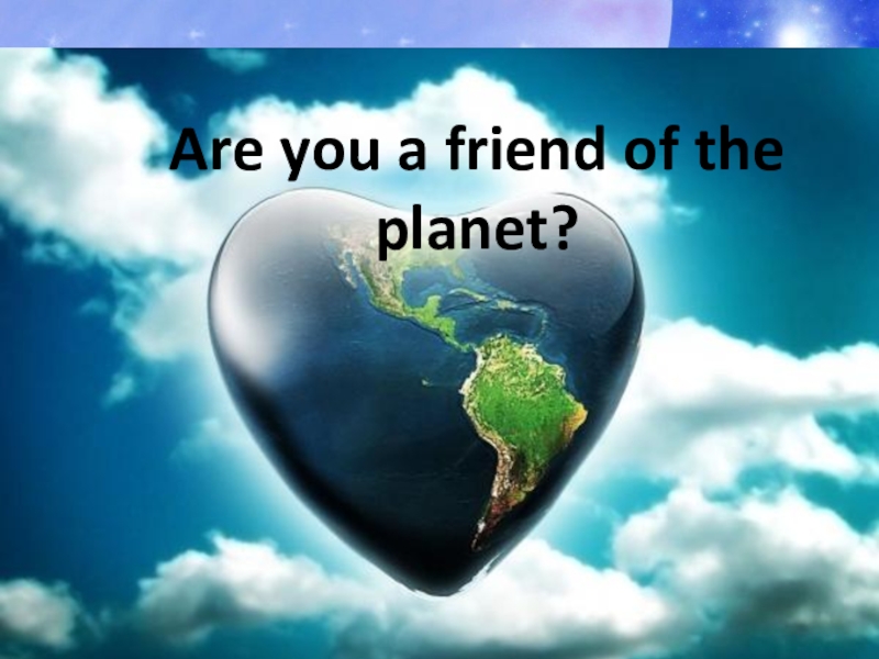 Презентация по английскому языку на тему Are you a friend of the planet? (7 класс Кузовлев)