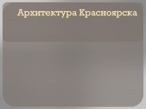 Презентация по изобразительному искусству Архитектура Красноярска