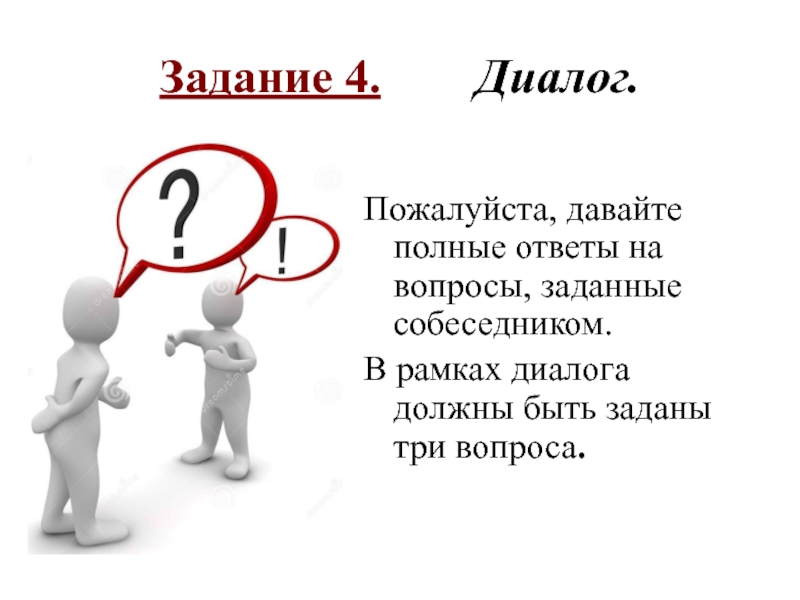 Задание 4.    Диалог. Пожалуйста, давайте полные ответы на вопросы, заданные собеседником.В рамках диалога должны