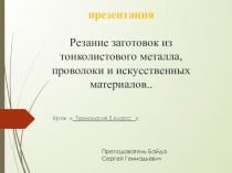 Презентация  Резание заготовок из тонколистового металла, проволоки и искусственных материалов.