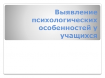 Выявление психологических особенностей у учащихся