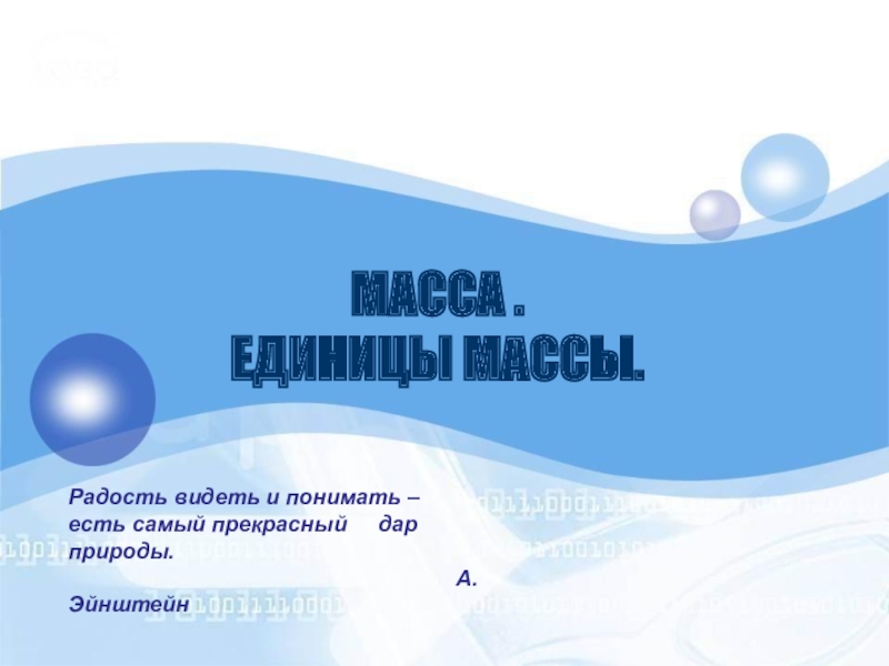 МАССА . ЕДИНИЦЫ МАССЫ.Радость видеть и понимать – есть самый прекрасный дар природы.