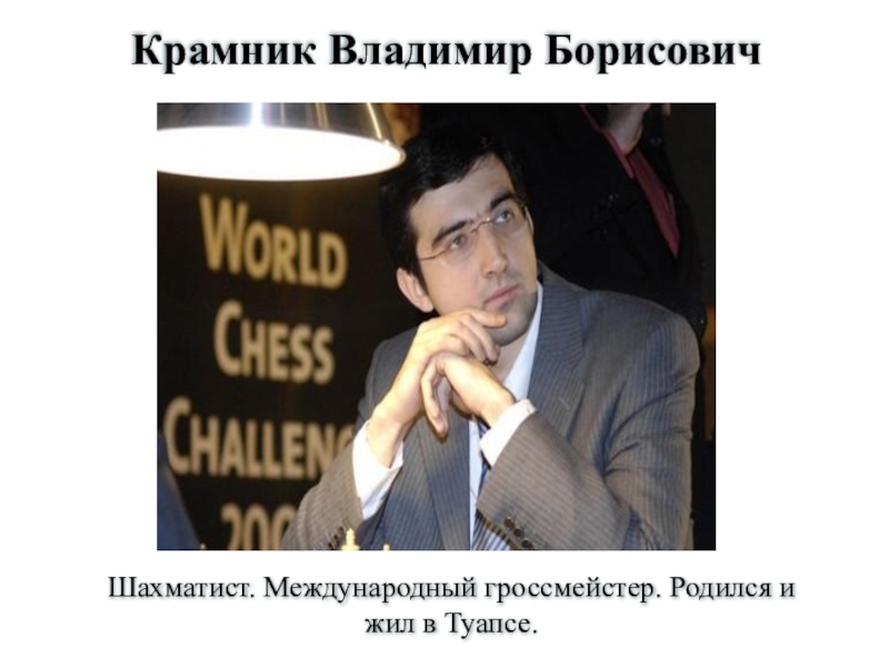 Крамник Владимир БорисовичШахматист. Международный гроссмейстер. Родился и жил в Туапсе.