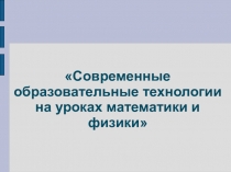 современные образовательные технологии на уроках математики и физики