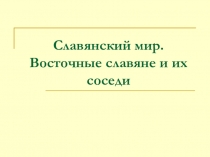 Презентация по Истории России. Славянский мир. Восточные славяне и их соседи.