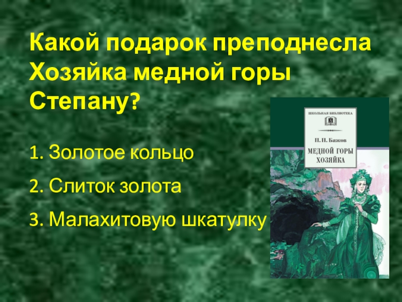 Какой подарок преподнесла Хозяйка медной горы Степану? 1. Золотое кольцо 2. Слиток золота 3. Малахитовую