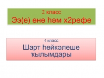 Презентация по башкирскому языку в малокомплектной школе на тему 2класс Буква Ээ, 4 класс Шарт һөйкәлеше ҡылымдары