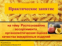 Презентация практического занятия по дисциплине Товароведение продовольственных товаров и продукции общественного питания на тему Распознавание ассортимента, органолептическая оценка качества макаронных изделий для специальности 43.02.01