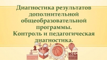 Диагностика результатов дополнительной общеобразовательной программы.Контроль и педагогическая диагностика.