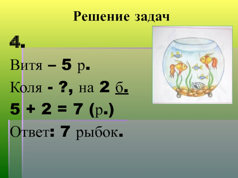Решение задач4.Витя – 5 р.Коля - ?, на 2 б.5 + 2 = 7 (р.)Ответ: 7 рыбок.