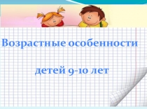Возрастные особенности детей 9-10 летнего возраста