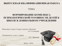 ВЫПУСКНАЯ КВАЛИФИКАЦИОННАЯ РАБОТА ТЕМА ФОРМИРОВАНИЕ КОМПЛЕКСА ПСИХОЛОГИЧЕСКОЙ ГОТОВНОСТИ ДЕТЕЙ К ШКОЛЕ В ДОШКОЛЬНОМ УЧРЕЖДЕНИИ