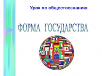 Презентация по обществознанию на тему Форма государства