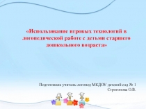Презентация Использование игровых технологий в логопедической работе с детьми старшего дошкольного возраста