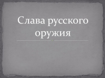 Презентация к внеклассному мероприятию военно-патриотической направленности Слава русского оружия