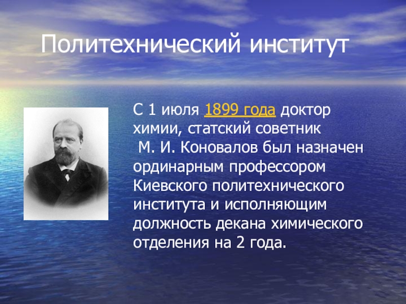 Политехнический институтС 1 июля 1899 года доктор химии, статский советник М. И. Коновалов был назначен ординарным профессором Киевского политехнического