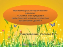 Презентация методического проекта: Сказка, как средство нравственно-патриотического воспитания детей