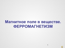 Презентация к уроку физики в 11 классе Магнитное поле в веществе. Ферромагнетики.