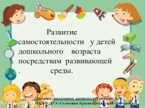 Презентация Консультация для педагогов Развитие самостоятельности у детей дошкольного возраста по средствам развивающей среды