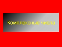 Презентация по математике на тему Комплексные числа идействия над ними