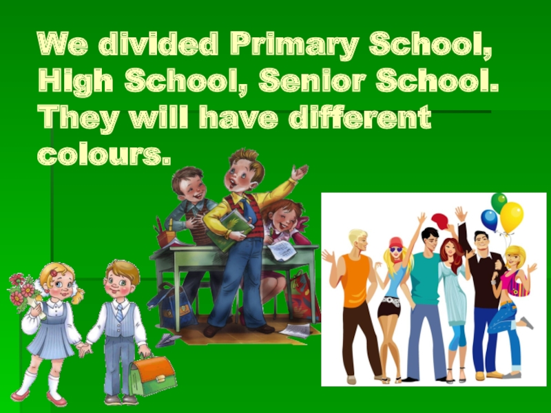 We divided Primary School, High School, Senior School. They will have different colours.