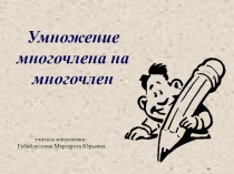 Презентация к уроку по математике на тему Умножение многочлена на многочлен(7 класс)