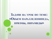 Решение задач на Объем параллелепипеда, призмы, пирамиды геометрия 11 класс