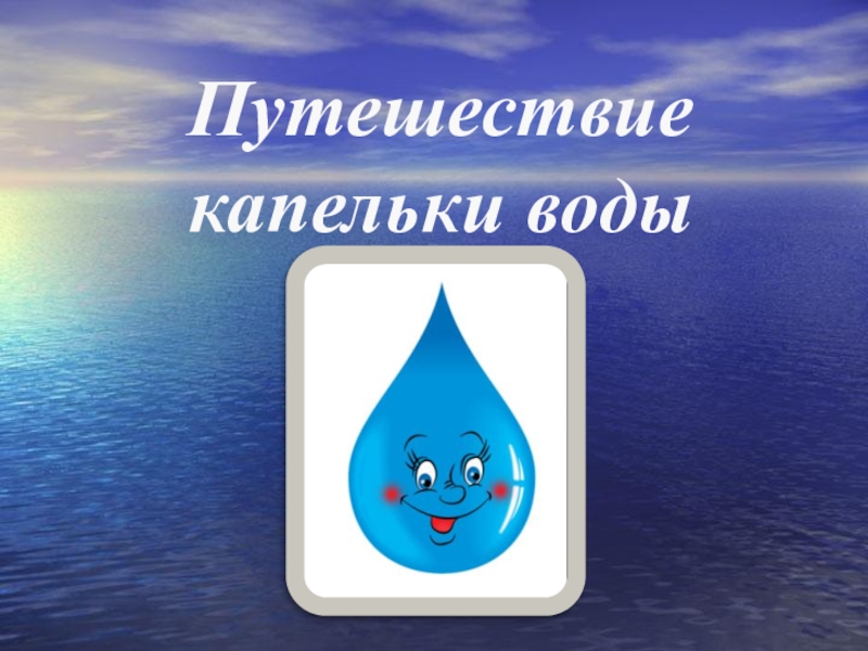 Путешествие капельки презентация для дошкольников