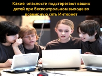 Презентация к общешкольному родит. собранию на тему Какие опасности подстерегают ваших детей при бесконтрольном выходе во всемирную сеть Интернет.