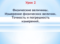 Презентация к уроку физики № 2 в 7 классе по теме Физические величины. Измерение физических величин. Точность и погрешность измерений