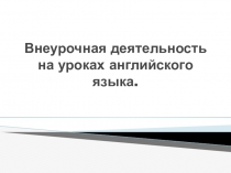 Презентация по английскому языку Внеурочная деятельность на уроках английского