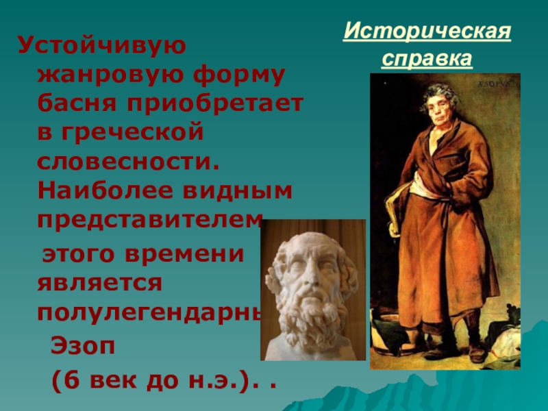 Историческая справкаУстойчивую жанровую форму басня приобретает в греческой словесности. Наиболее видным представителем этого времени является полулегендарный