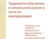 Презентация к выступлению на родительском собрании по теме: Трудности в обучении младших школьников и пути их преодоления.