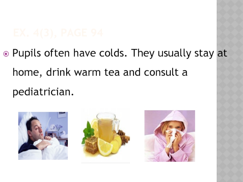 EX. 4(3), PAGE 94Pupils often have colds. They usually stay at home, drink warm tea and consult