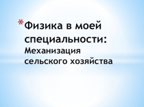 Презентация Роль физики на специальности Механизация сельского хозяйства