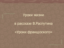 Презентация к уроку литературы по рассказу В. Распутина Уроки французского