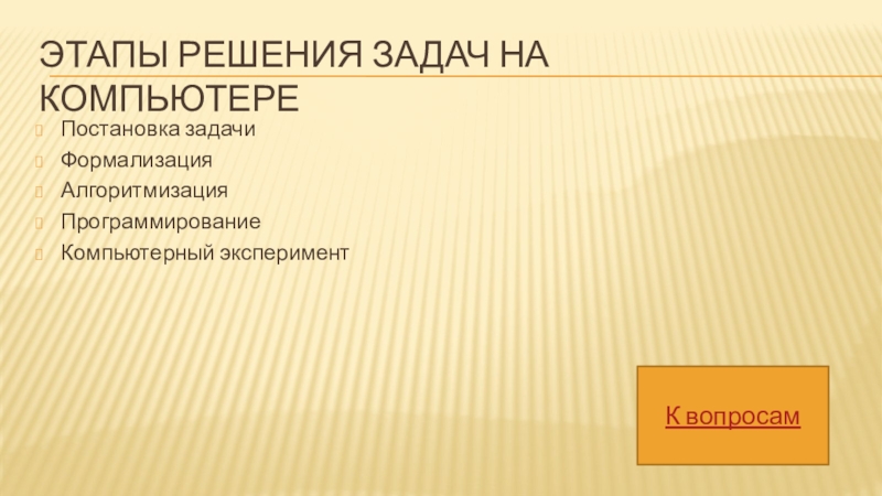 Этапы решения задач на компьютереПостановка задачиФормализацияАлгоритмизацияПрограммированиеКомпьютерный экспериментК вопросам