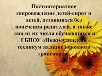Презентация Постинтернатное сопровождение детей-сирот и детей, оставшихся без попечения родителей и лиц из их числа, обучающихся в ГБПОУ НТЖТ