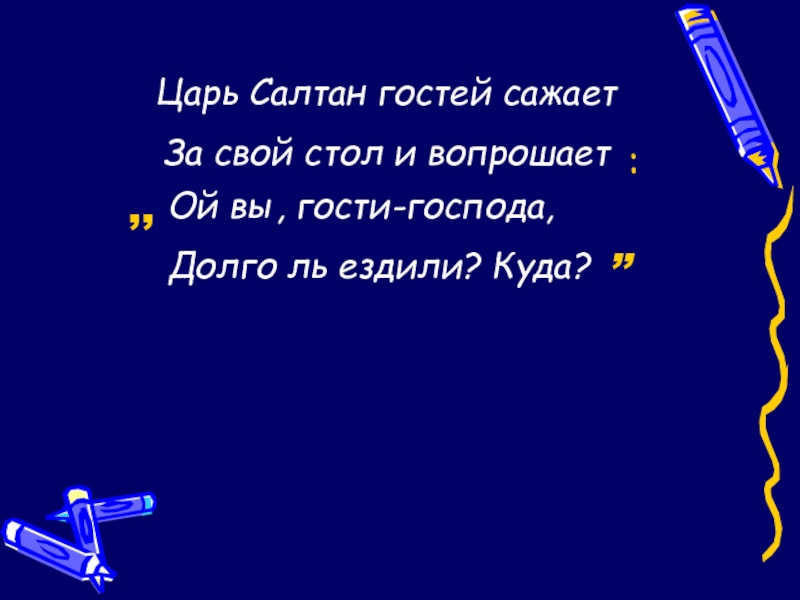 Царь Салтан гостей сажает за свой стол и вопрошает. Царь Салтан гостей сажает за свой. Ой вы гости Господа. Гости Господа долго ль Ой вы долго ль ездили куда.