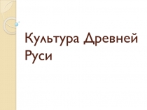 Презентация к уроку на тему Культура Древней Руси.