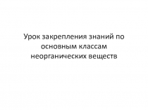 Презентация по химии 8 класс Закрепление знаний по основным классам неорганических веществ